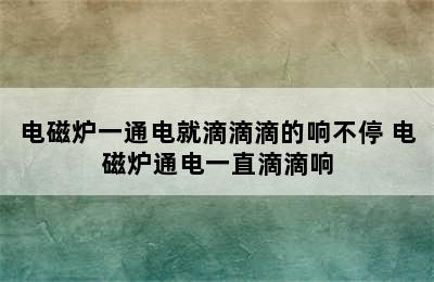 电磁炉一通电就滴滴滴的响不停 电磁炉通电一直滴滴响